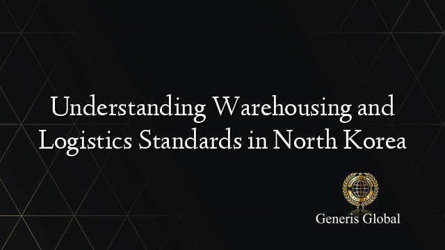 Understanding Warehousing and Logistics Standards in North Korea