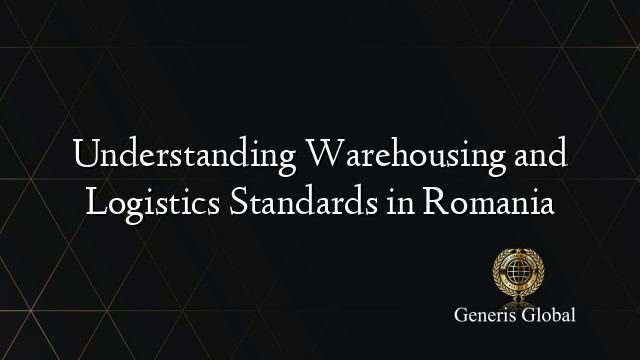 Understanding Warehousing and Logistics Standards in Romania