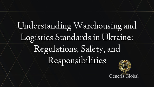 Understanding Warehousing and Logistics Standards in Ukraine: Regulations, Safety, and Responsibilities