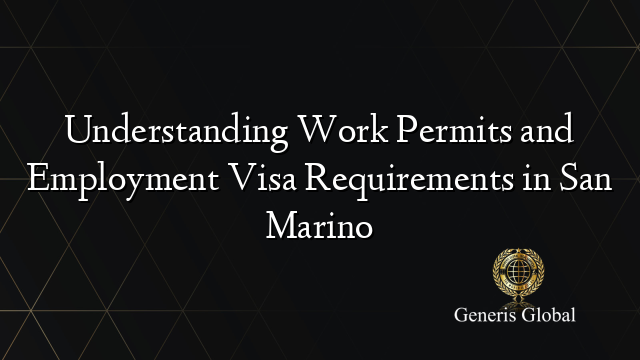 Understanding Work Permits and Employment Visa Requirements in San Marino