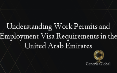 Understanding Work Permits and Employment Visa Requirements in the United Arab Emirates