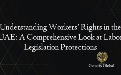 Understanding Workers’ Rights in the UAE: A Comprehensive Look at Labor Legislation Protections