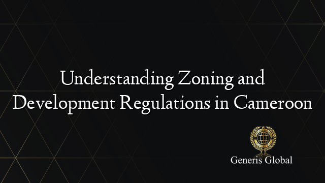 Understanding Zoning and Development Regulations in Cameroon