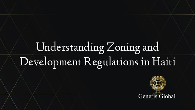 Understanding Zoning and Development Regulations in Haiti