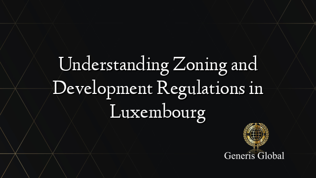 Understanding Zoning and Development Regulations in Luxembourg