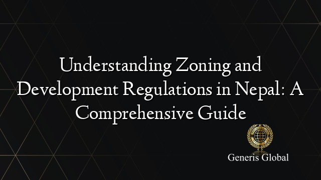Understanding Zoning and Development Regulations in Nepal: A Comprehensive Guide