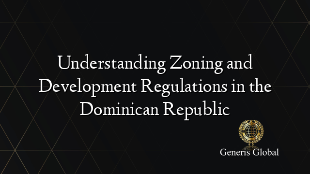 Understanding Zoning and Development Regulations in the Dominican Republic