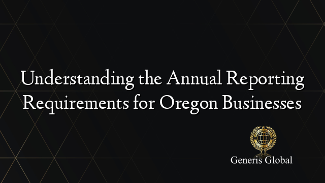 Understanding the Annual Reporting Requirements for Oregon Businesses