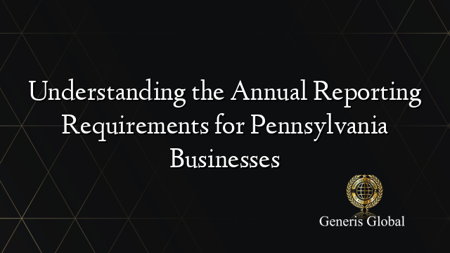 Understanding the Annual Reporting Requirements for Pennsylvania Businesses