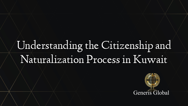 Understanding the Citizenship and Naturalization Process in Kuwait