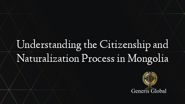 Understanding the Citizenship and Naturalization Process in Mongolia