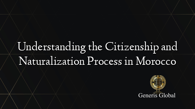 Understanding the Citizenship and Naturalization Process in Morocco