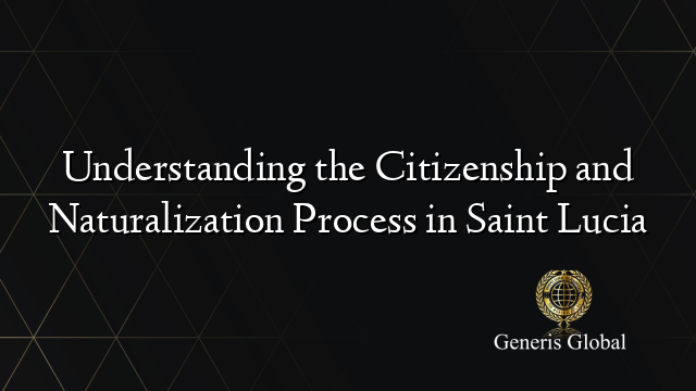 Understanding the Citizenship and Naturalization Process in Saint Lucia
