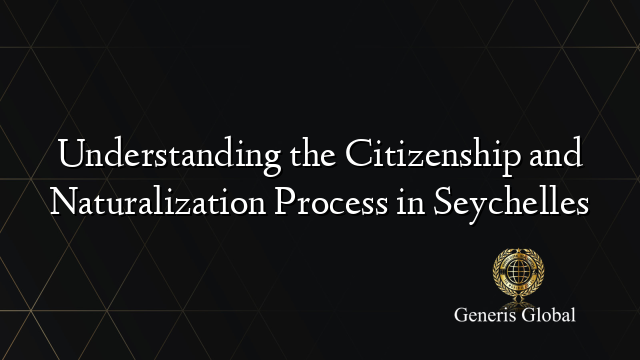 Understanding the Citizenship and Naturalization Process in Seychelles