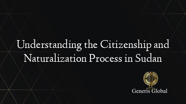 Understanding the Citizenship and Naturalization Process in Sudan