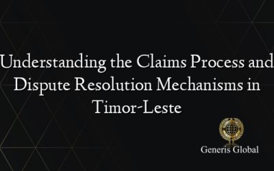 Understanding the Claims Process and Dispute Resolution Mechanisms in Timor-Leste