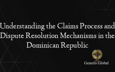 Understanding the Claims Process and Dispute Resolution Mechanisms in the Dominican Republic