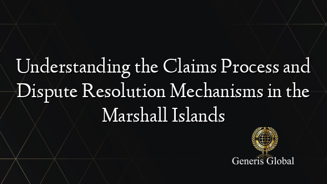 Understanding the Claims Process and Dispute Resolution Mechanisms in the Marshall Islands