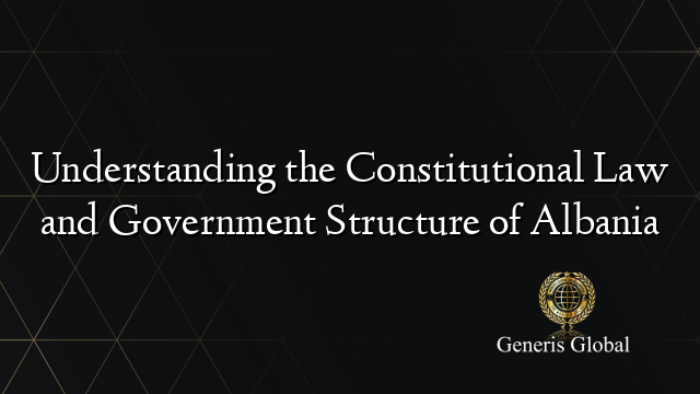 Understanding the Constitutional Law and Government Structure of Albania