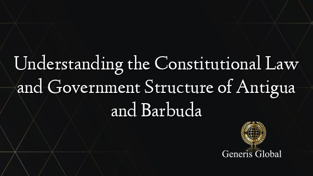 Understanding the Constitutional Law and Government Structure of Antigua and Barbuda