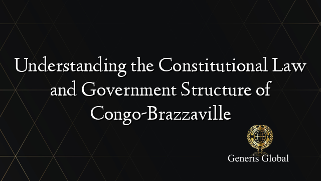 Understanding the Constitutional Law and Government Structure of Congo-Brazzaville