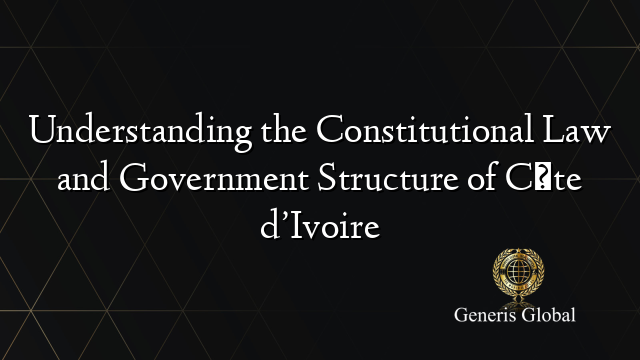 Understanding the Constitutional Law and Government Structure of Côte d’Ivoire