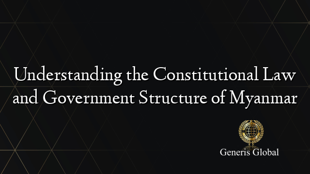 Understanding the Constitutional Law and Government Structure of Myanmar