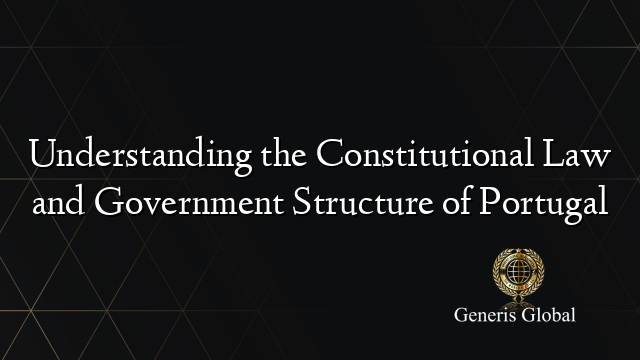 Understanding the Constitutional Law and Government Structure of Portugal
