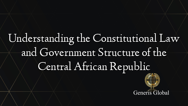 Understanding the Constitutional Law and Government Structure of the Central African Republic