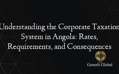 Understanding the Corporate Taxation System in Angola: Rates, Requirements, and Consequences