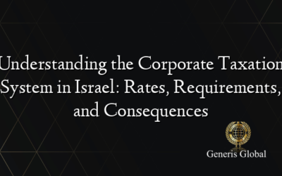 Understanding the Corporate Taxation System in Israel: Rates, Requirements, and Consequences