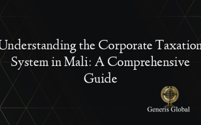 Understanding the Corporate Taxation System in Mali: A Comprehensive Guide