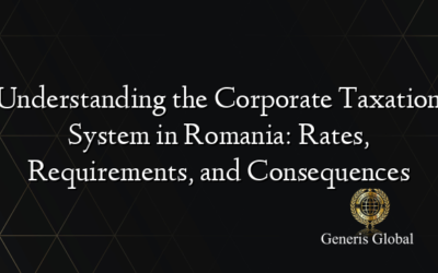 Understanding the Corporate Taxation System in Romania: Rates, Requirements, and Consequences
