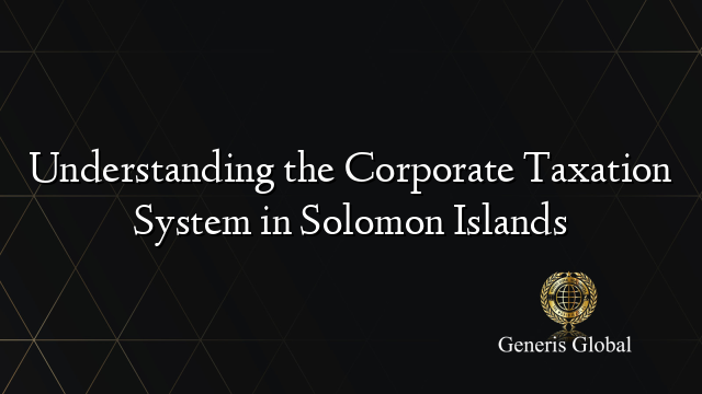 Understanding the Corporate Taxation System in Solomon Islands