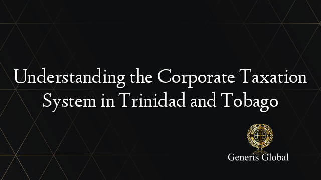 Understanding the Corporate Taxation System in Trinidad and Tobago