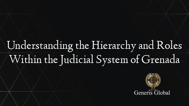 Understanding the Hierarchy and Roles Within the Judicial System of Grenada