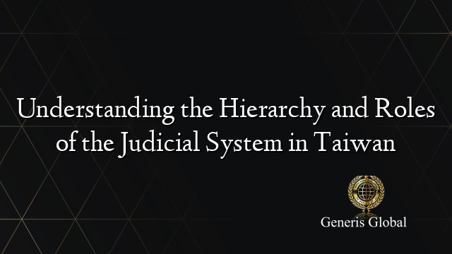 Understanding the Hierarchy and Roles of the Judicial System in Taiwan