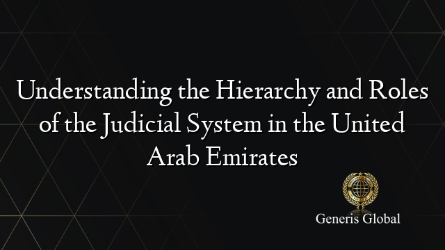 Understanding the Hierarchy and Roles of the Judicial System in the United Arab Emirates