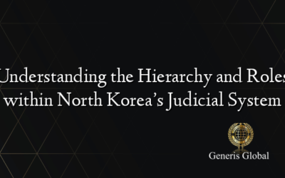 Understanding the Hierarchy and Roles within North Korea’s Judicial System