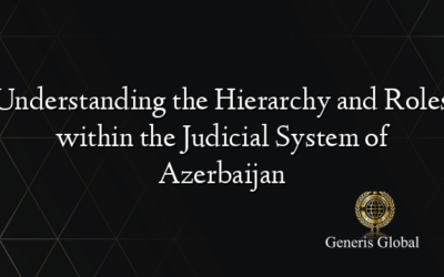 Understanding the Hierarchy and Roles within the Judicial System of Azerbaijan