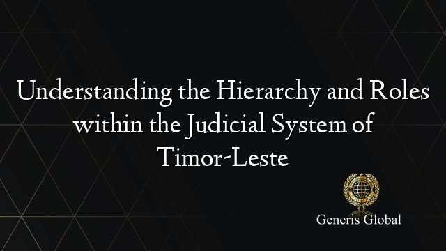 Understanding the Hierarchy and Roles within the Judicial System of Timor-Leste