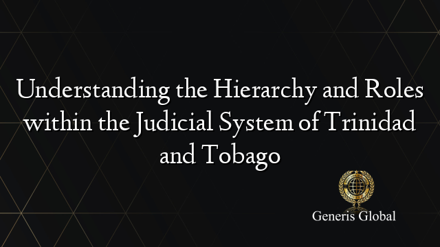 Understanding the Hierarchy and Roles within the Judicial System of Trinidad and Tobago