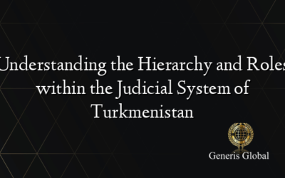 Understanding the Hierarchy and Roles within the Judicial System of Turkmenistan