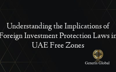 Understanding the Implications of Foreign Investment Protection Laws in UAE Free Zones