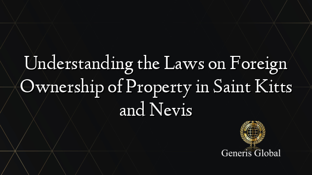 Understanding the Laws on Foreign Ownership of Property in Saint Kitts and Nevis