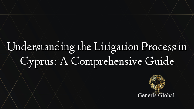 Understanding the Litigation Process in Cyprus: A Comprehensive Guide