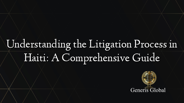 Understanding the Litigation Process in Haiti: A Comprehensive Guide