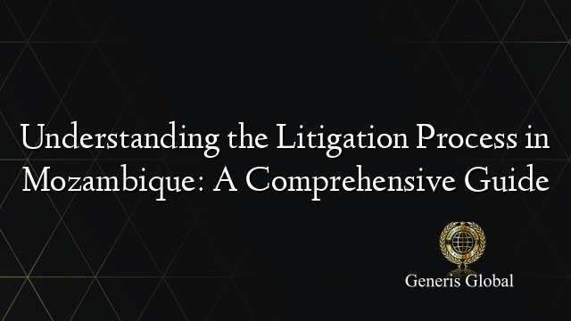 Understanding the Litigation Process in Mozambique: A Comprehensive Guide