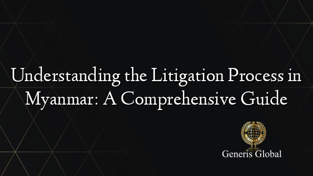 Understanding the Litigation Process in Myanmar: A Comprehensive Guide