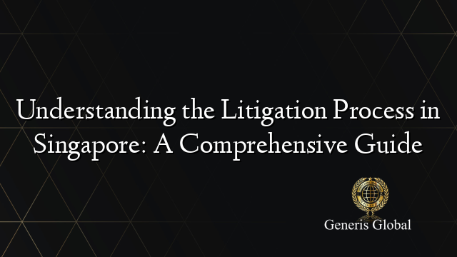 Understanding the Litigation Process in Singapore: A Comprehensive Guide